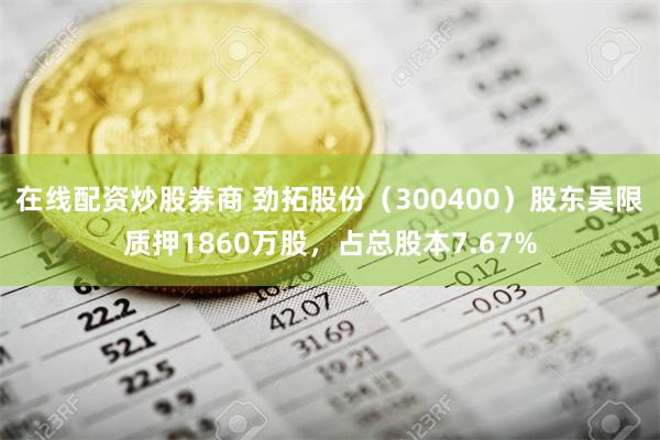 在线配资炒股券商 劲拓股份（300400）股东吴限质押1860万股，占总股本7.67%