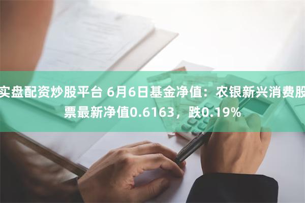 实盘配资炒股平台 6月6日基金净值：农银新兴消费股票最新净值0.6163，跌0.19%