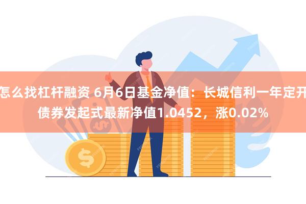 怎么找杠杆融资 6月6日基金净值：长城信利一年定开债券发起式最新净值1.0452，涨0.02%