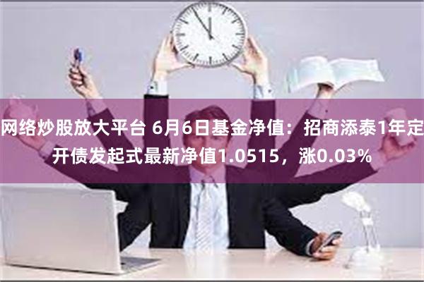 网络炒股放大平台 6月6日基金净值：招商添泰1年定开债发起式最新净值1.0515，涨0.03%