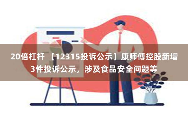 20倍杠杆 【12315投诉公示】康师傅控股新增3件投诉公示，涉及食品安全问题等