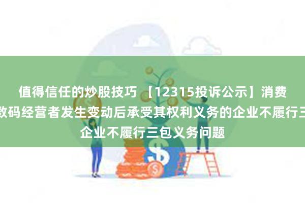 值得信任的炒股技巧 【12315投诉公示】消费者投诉神州数码经营者发生变动后承受其权利义务的企业不履行三包义务问题