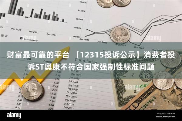 财富最可靠的平台 【12315投诉公示】消费者投诉ST奥康不符合国家强制性标准问题