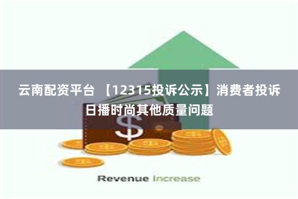 云南配资平台 【12315投诉公示】消费者投诉日播时尚其他质量问题