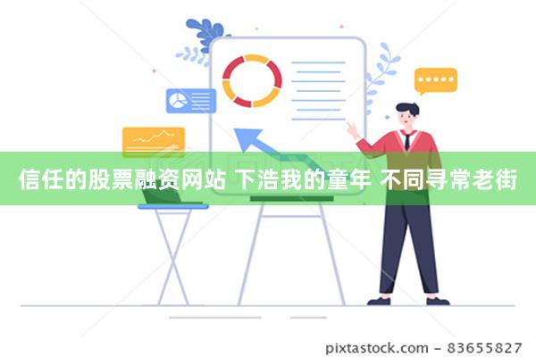 信任的股票融资网站 下浩我的童年 不同寻常老街