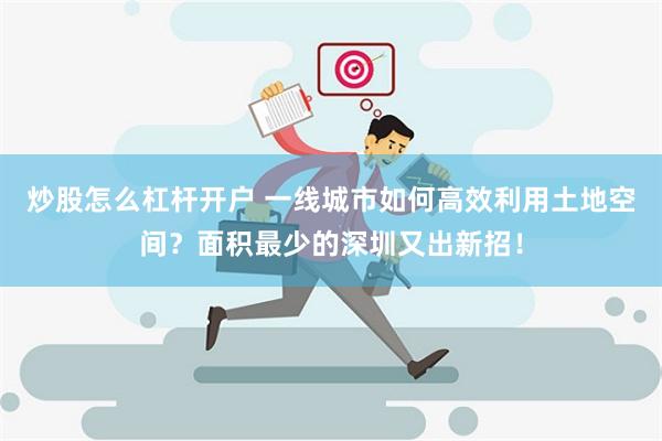 炒股怎么杠杆开户 一线城市如何高效利用土地空间？面积最少的深圳又出新招！