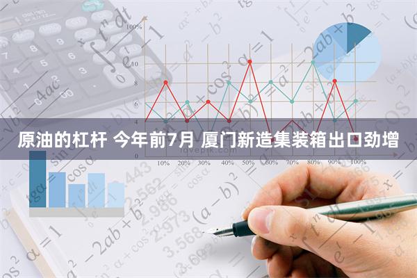 原油的杠杆 今年前7月 厦门新造集装箱出口劲增