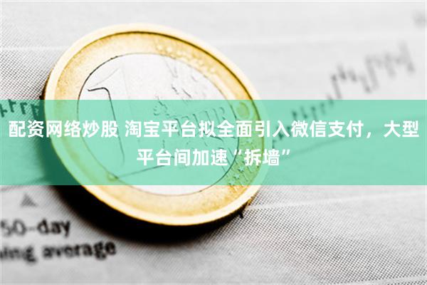 配资网络炒股 淘宝平台拟全面引入微信支付，大型平台间加速“拆墙”