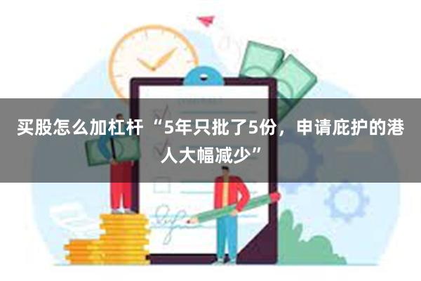 买股怎么加杠杆 “5年只批了5份，申请庇护的港人大幅减少”