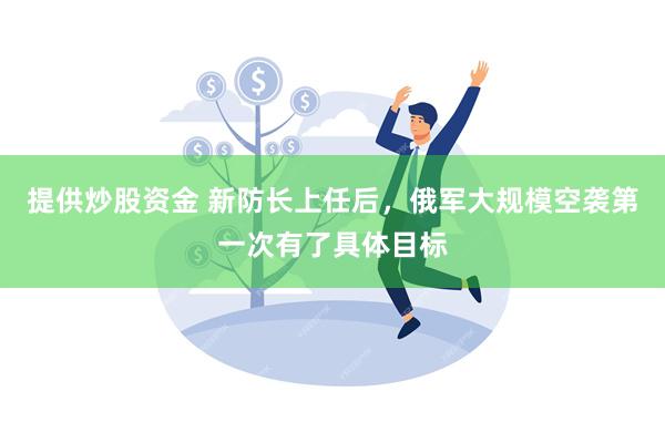 提供炒股资金 新防长上任后，俄军大规模空袭第一次有了具体目标