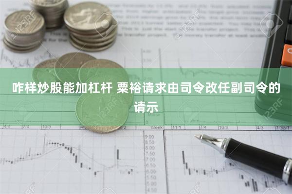 咋样炒股能加杠杆 粟裕请求由司令改任副司令的请示