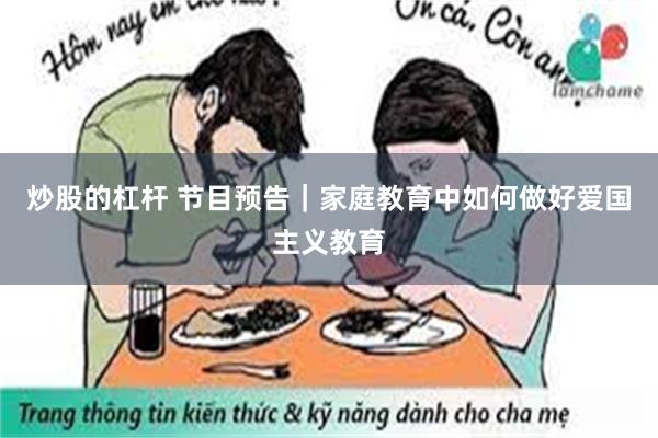 炒股的杠杆 节目预告｜家庭教育中如何做好爱国主义教育