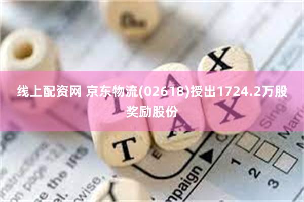 线上配资网 京东物流(02618)授出1724.2万股奖励股份