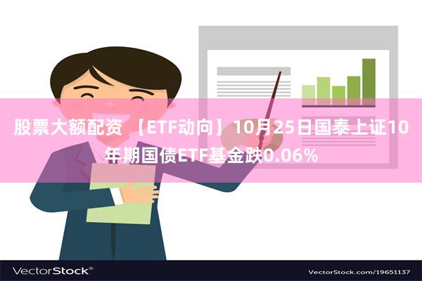 股票大额配资 【ETF动向】10月25日国泰上证10年期国债ETF基金跌0.06%