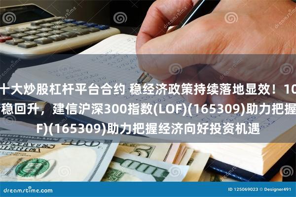 十大炒股杠杆平台合约 稳经济政策持续落地显效！10月M1、M2增速企稳回升，建信沪深300指数(LOF)(165309)助力把握经济向好投资机遇