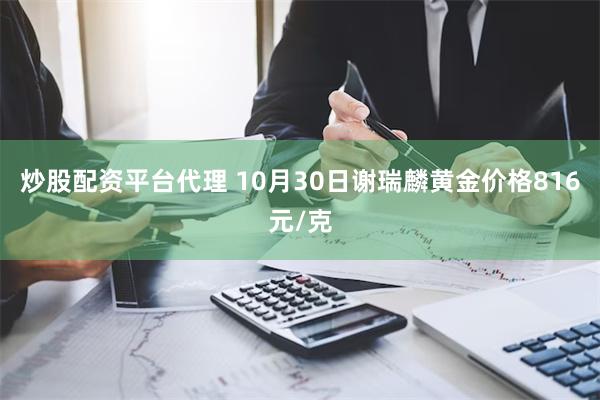 炒股配资平台代理 10月30日谢瑞麟黄金价格816元/克