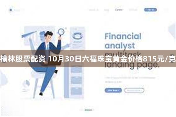 榆林股票配资 10月30日六福珠宝黄金价格815元/克