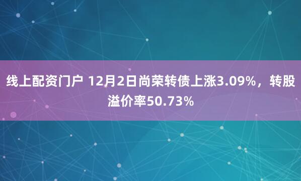 线上配资门户 12月2日尚荣转债上涨3.09%，转股溢价率50.73%