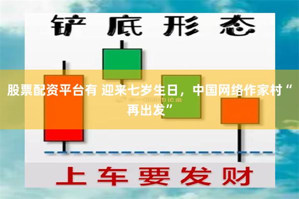 股票配资平台有 迎来七岁生日，中国网络作家村“再出发”