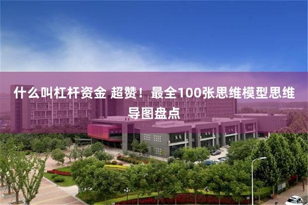 什么叫杠杆资金 超赞！最全100张思维模型思维导图盘点