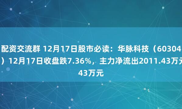 配资交流群 12月17日股市必读：华脉科技（603042）12月17日收盘跌7.36%，主力净流出2011.43万元