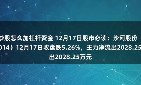 炒股怎么加杠杆资金 12月17日股市必读：沙河股份（000014）12月17日收盘跌5.26%，主力净流出2028.25万元