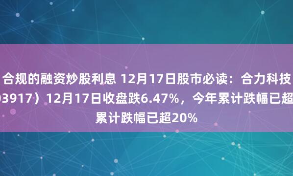 合规的融资炒股利息 12月17日股市必读：合力科技（603917）12月17日收盘跌6.47%，今年累计跌幅已超20%