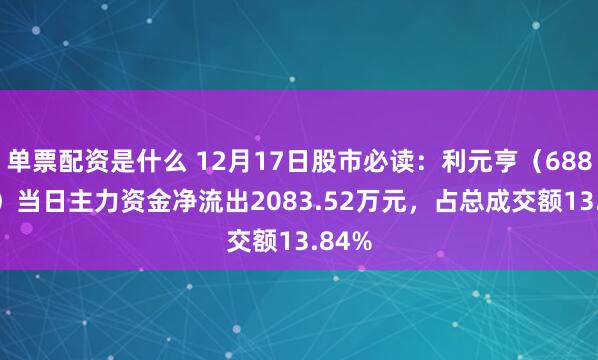 单票配资是什么 12月17日股市必读：利元亨（688499）当日主力资金净流出2083.52万元，占总成交额13.84%