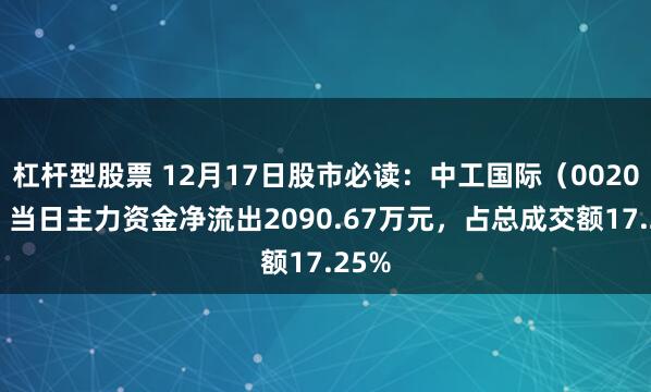 杠杆型股票 12月17日股市必读：中工国际（002051）当日主力资金净流出2090.67万元，占总成交额17.25%