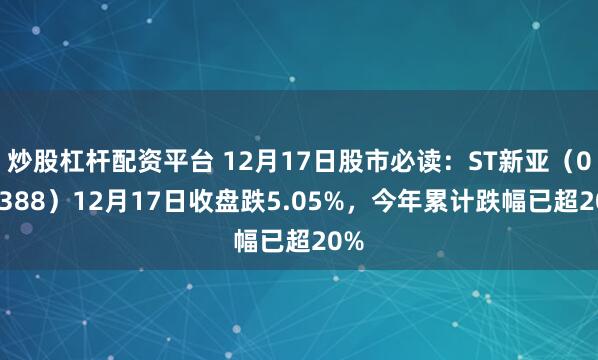 炒股杠杆配资平台 12月17日股市必读：ST新亚（002388）12月17日收盘跌5.05%，今年累计跌幅已超20%