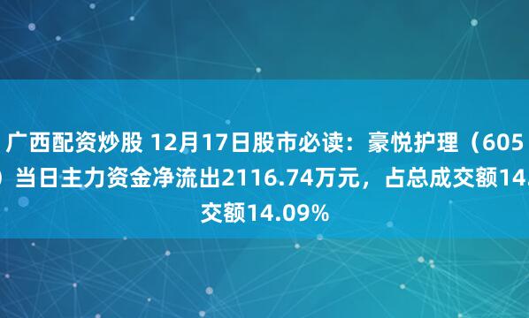 广西配资炒股 12月17日股市必读：豪悦护理（605009）当日主力资金净流出2116.74万元，占总成交额14.09%