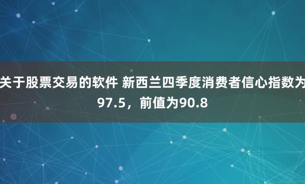 关于股票交易的软件 新西兰四季度消费者信心指数为97.5，前值为90.8