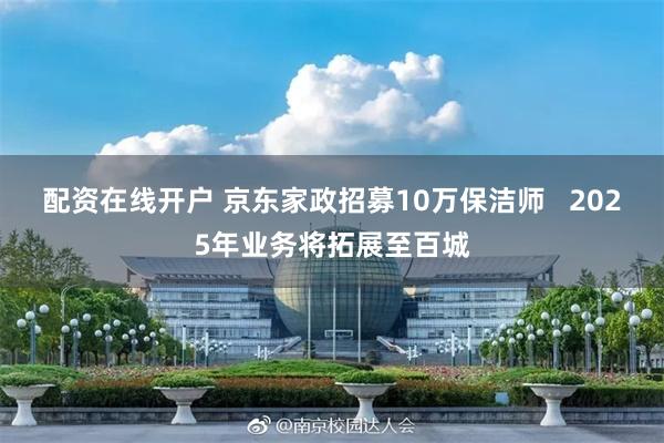 配资在线开户 京东家政招募10万保洁师   2025年业务将拓展至百城