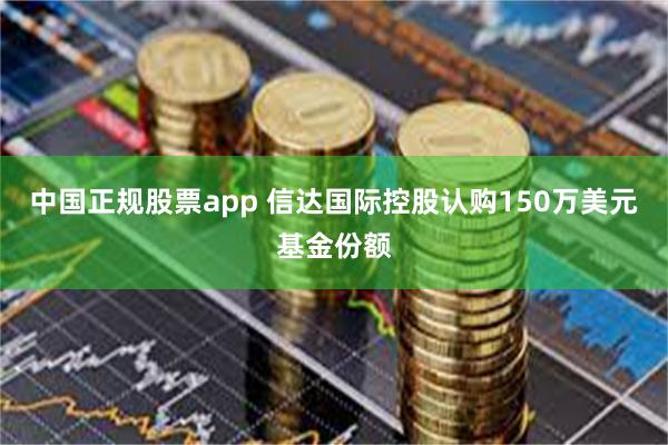 中国正规股票app 信达国际控股认购150万美元基金份额