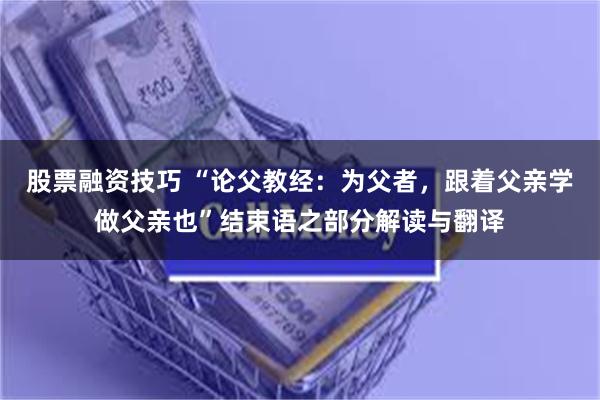 股票融资技巧 “论父教经：为父者，跟着父亲学做父亲也”结束语之部分解读与翻译