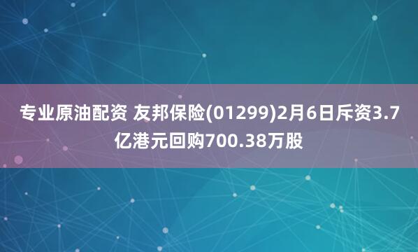 专业原油配资 友邦保险(01299)2月6日斥资3.7亿港元回购700.38万股