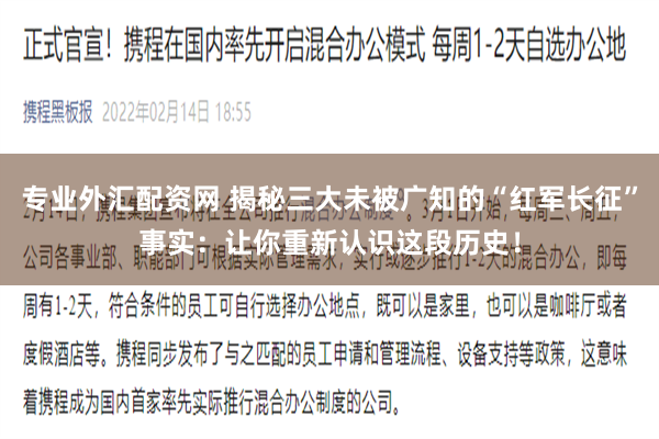 专业外汇配资网 揭秘三大未被广知的“红军长征”事实：让你重新认识这段历史！