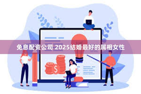 免息配资公司 2025结婚最好的属相女性