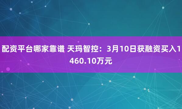 配资平台哪家靠谱 天玛智控：3月10日获融资买入1460.10万元